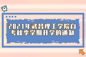 2021年武昌理工学院自考秋季学期开学的通知