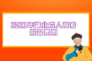 2021年湖北成人高考报名费用