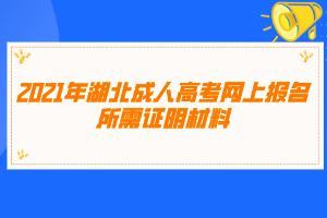 2021年湖北成人高考网上报名所需证明材料