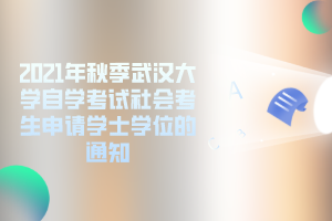 2021年秋季武汉大学自学考试社会考生申请学士学位的通知