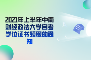 2021年上半年中南财经政法大学自考学位证书领取的通知