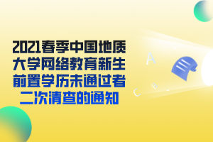 2021春季中国地质大学网络教育新生前置学历未通过者二次清查的通知