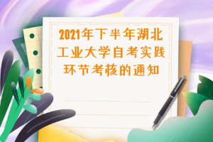 2021年下半年湖北工业大学自考实践环节考核的通知