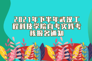 2021年下半年武汉工程科技学院自考实践考核报名通知