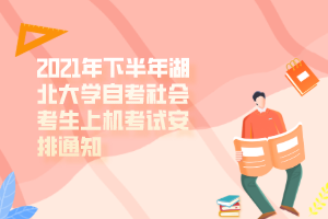 2021年下半年湖北大学自考社会考生上机考试安排通知