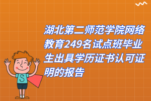 湖北第二师范学院网络教育249名试点班毕业生出具学历证书认可证明的报告