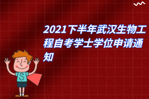 2021下半年武汉生物工程自考学士学位申请通知