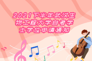 2021下半年武汉生物工程大学自考学士学位申请通知 ​ ​