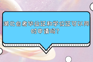 湖北自考毕业证和学位证可以同时申请吗？