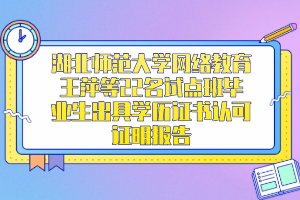 湖北师范大学网络教育王萍等22名试点班毕业生出具学历证书认可证明报告