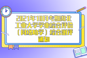 2021年10月考期湖北工业大学学业综合评价（网络助学）综合测评通知