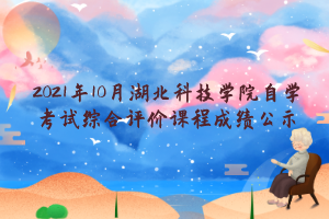 2021年10月湖北科技学院自学考试综合评价课程成绩公示