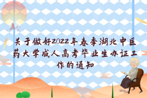 关于做好2022年春季湖北中医药大学成人高考毕业生办证工作的通知