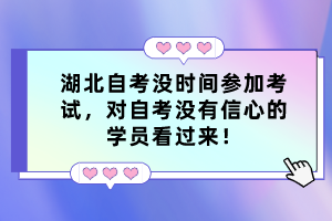 湖北自考没时间参加考试，对自考没有信心的学员看过来！