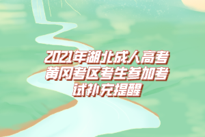 2021年湖北成人高考黄冈考区考生参加考试补充提醒