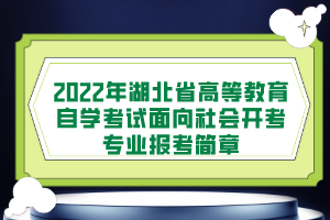 2022年湖北省高等教育自学考试面向社会开考专业报考简章