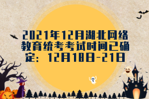 2021年12月湖北网络教育统考考试时间已确定：12月18日-