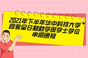 2021年下半年华中科技大学自考全日制助学班学士学位申报通知