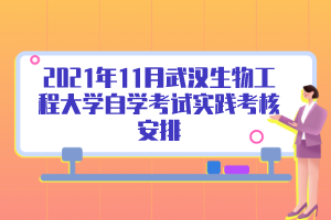 2021年11月武汉生物工程大学自学考试实践考核安排