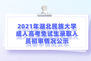 2021年湖北民族大学成人高考免试生录取人员初审情况公示