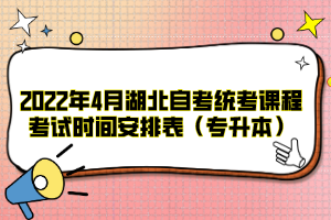 2022年4月湖北自考统考课程考试时间安排表（专升本）