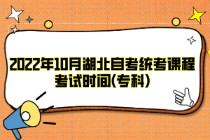 2022年10月湖北自考统考课程考试时间(专科)