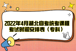 2022年4月湖北自考统考课程考试时间安排表（专科）