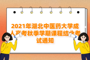 2021年湖北中医药大学成人高考秋季学期课程结业考试通知