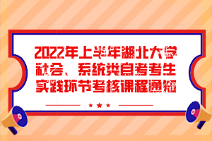 2022年上半年湖北大学社会、系统类自考考生实践环节考核课程通知