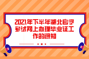 2021年下半年湖北自学考试网上办理毕业证工作的通知