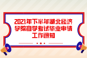 2021年下半年湖北经济学院自学考试毕业申请工作通知