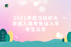 2021年武汉纺织大学成人高考免试入学考生公示