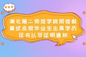 湖北第二师范学院网络教育试点班毕业生出具学历证书认可证明通知