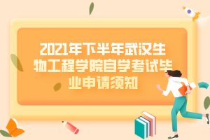 2021年下半年武汉生物工程学院自学考试毕业申请须知