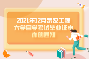 2021年12月武汉工程大学自学考试毕业证申办的通知