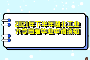 2021年下半年湖北工业大学自考毕业申请须知