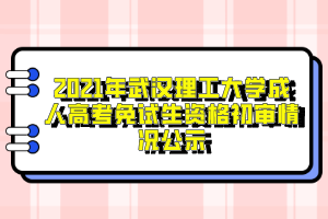 2021年武汉理工大学成人高考免试生资格初审情况公示