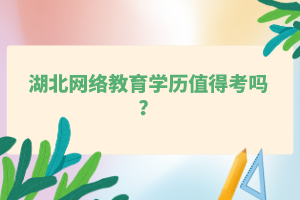 湖北网络教育学历值得考吗？