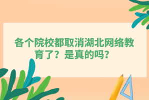 各个院校都取消湖北网络教育了？是真的吗？