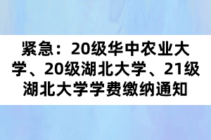 紧急：20级华中农业大学、20级湖北大学、21级湖北大学学费缴纳通知