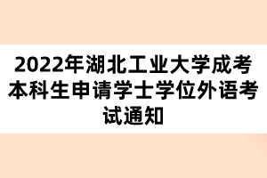 2022年湖北工业大学成考本科生申请学士学位外语考试通知