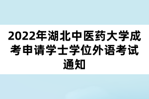 2022年湖北中医药大学成考申请学士学位外语考试通知