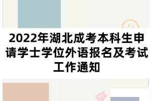 2022年湖北成考本科生申请学士学位外语报名及考试工作通知