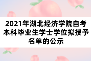 2021年湖北经济学院自考本科毕业生学士学位拟授予名单的公示