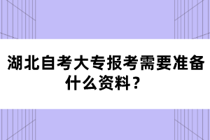 湖北自考大专报考需要准备什么资料？