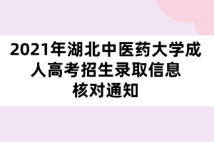 2021年湖北中医药大学成人高考招生录取信息核对通知