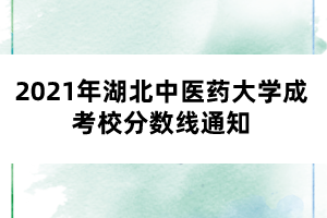 2021年湖北中医药大学成考校分数线通知