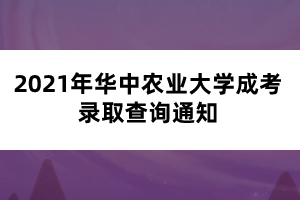 2021年华中农业大学成考录取查询通知