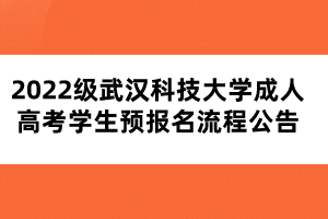 2022级武汉科技大学成人高考学生预报名流程公告