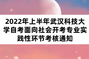 2022年上半年武汉科技大学自考面向社会开考专业实践性环节考核通知